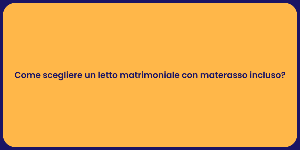 Come scegliere un letto matrimoniale con materasso incluso?