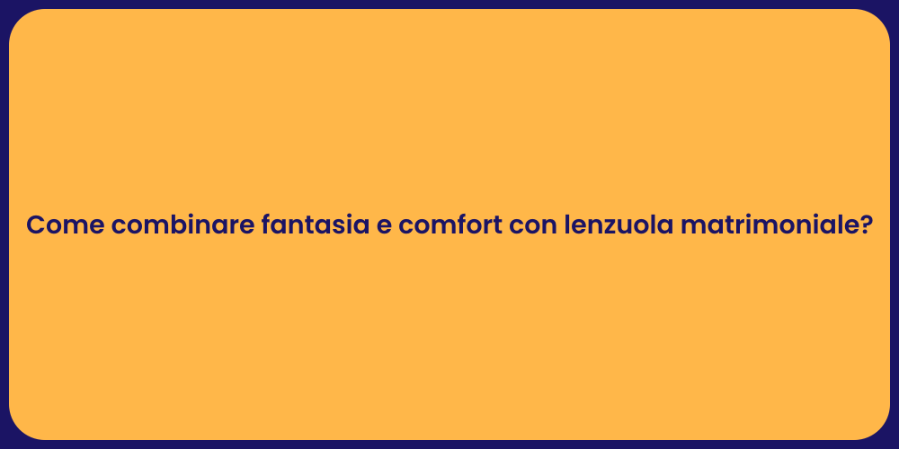Come combinare fantasia e comfort con lenzuola matrimoniale?