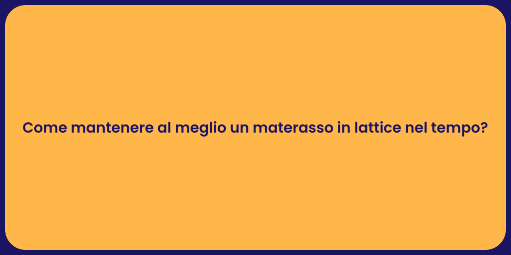 Come mantenere al meglio un materasso in lattice nel tempo?