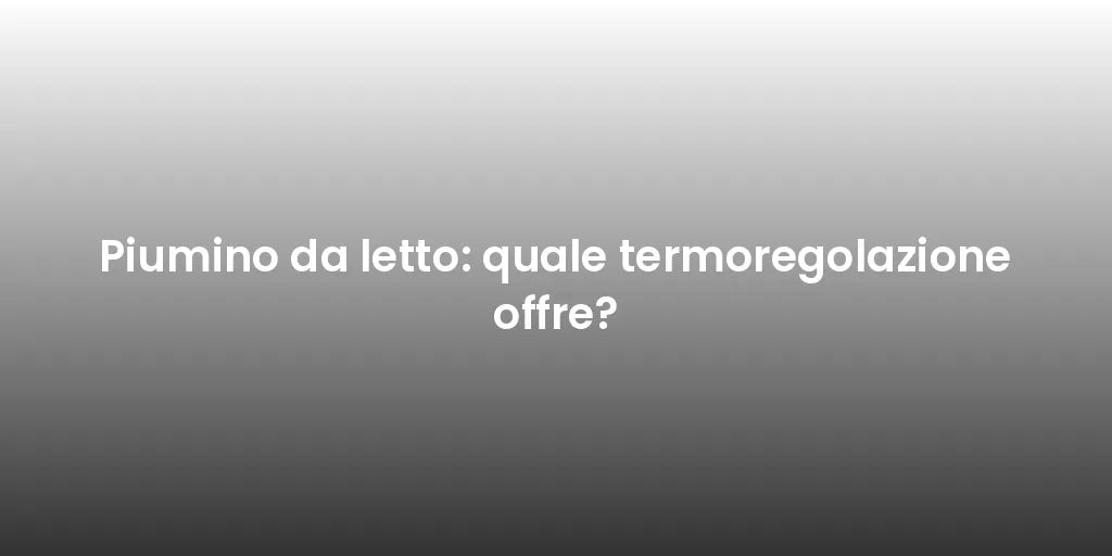 Piumino da letto: quale termoregolazione offre?