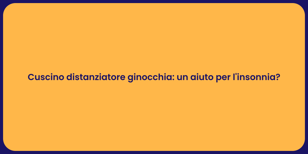 Cuscino distanziatore ginocchia: un aiuto per l'insonnia?
