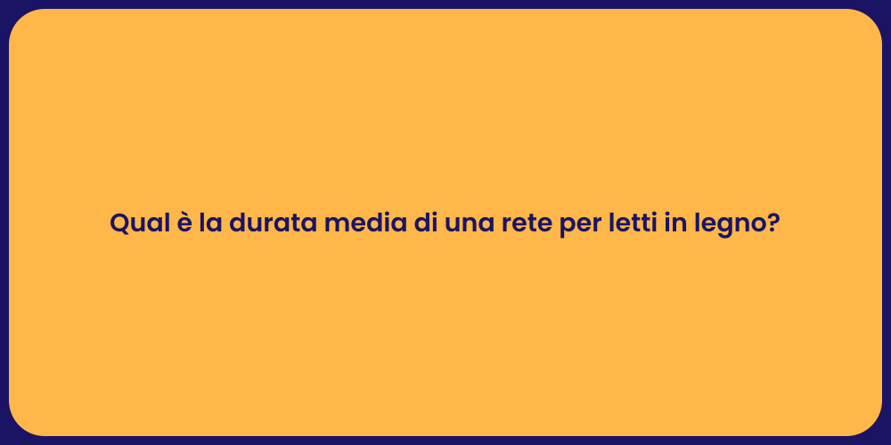 Qual è la durata media di una rete per letti in legno?