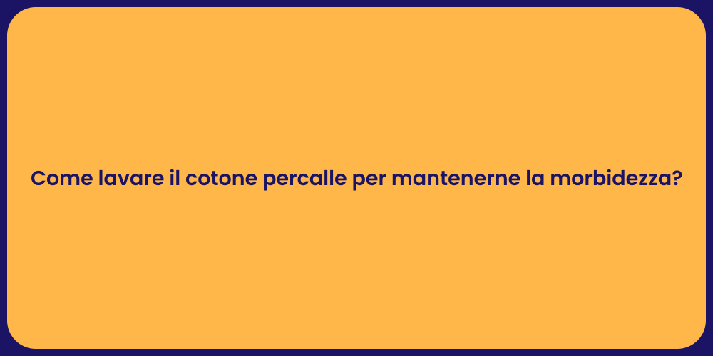Come lavare il cotone percalle per mantenerne la morbidezza?