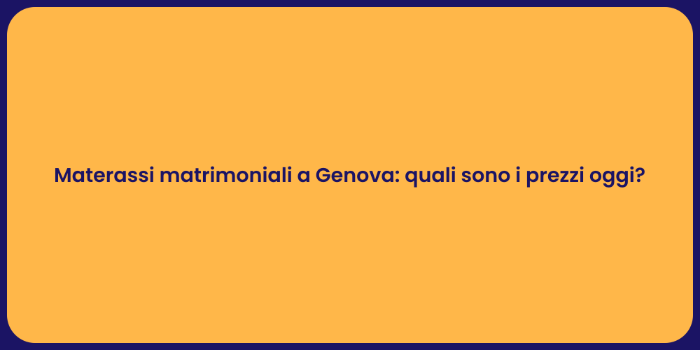Materassi matrimoniali a Genova: quali sono i prezzi oggi?