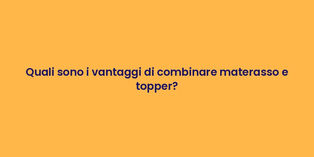 Quali sono i vantaggi di combinare materasso e topper?