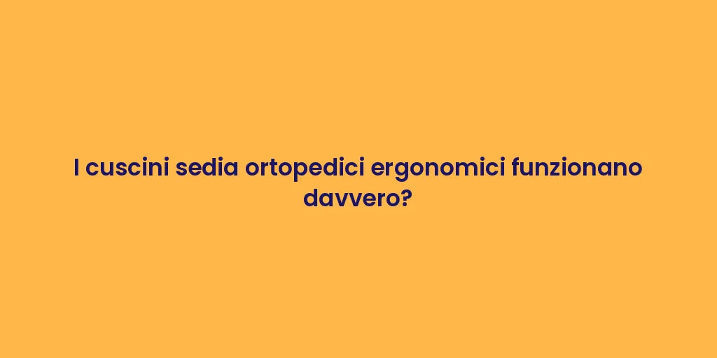 I cuscini sedia ortopedici ergonomici funzionano davvero?