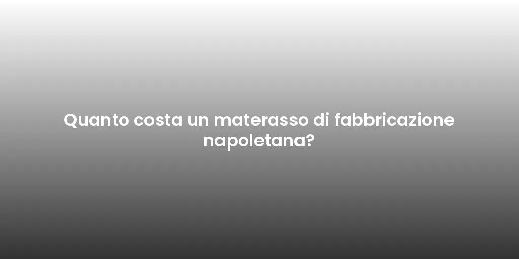 Quanto costa un materasso di fabbricazione napoletana?
