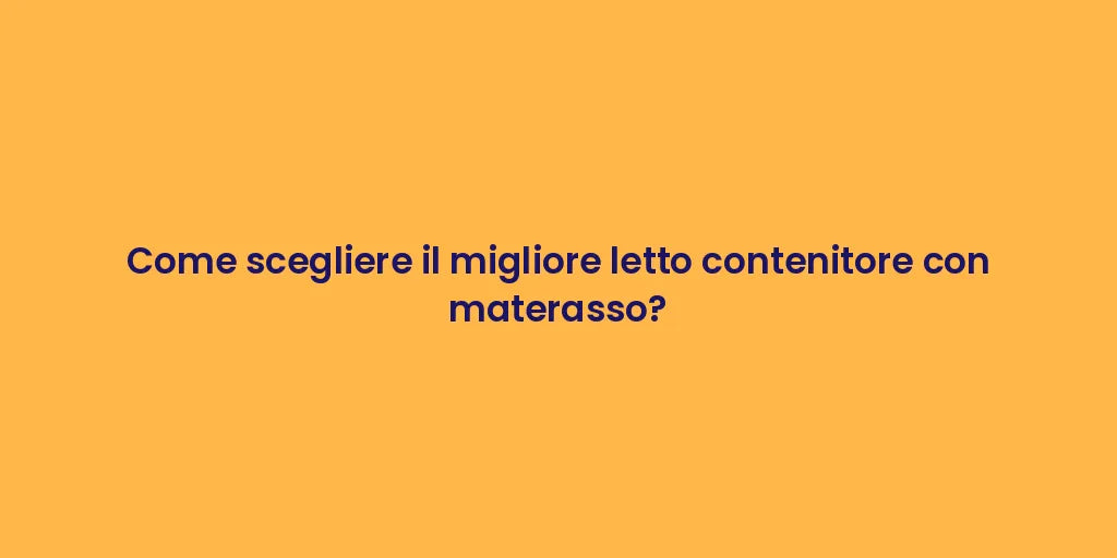 Come scegliere il migliore letto contenitore con materasso?