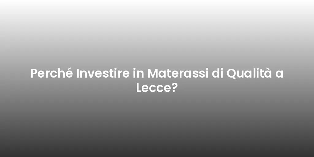 Perché Investire in Materassi di Qualità a Lecce?