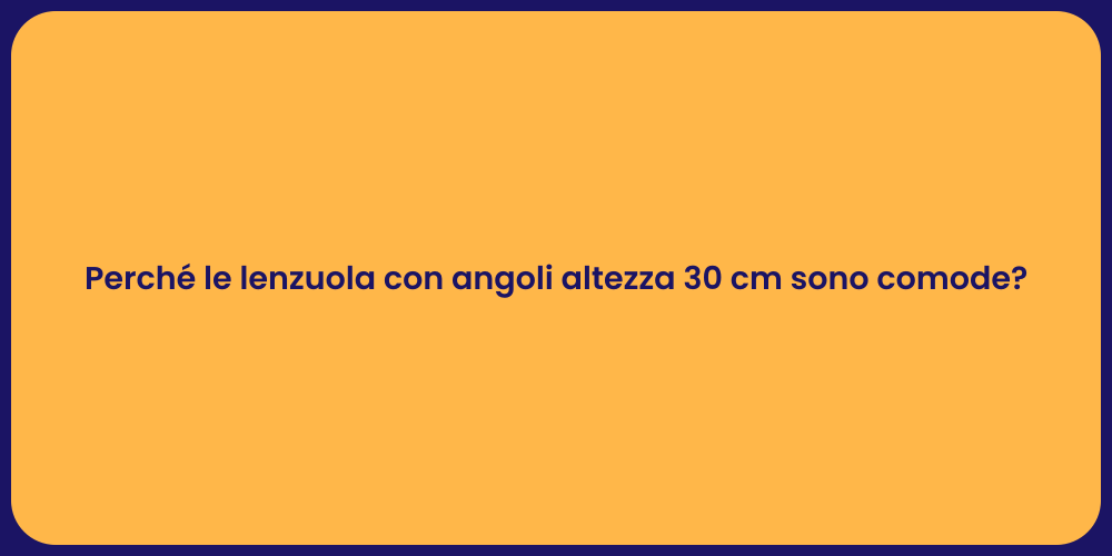 Perché le lenzuola con angoli altezza 30 cm sono comode?