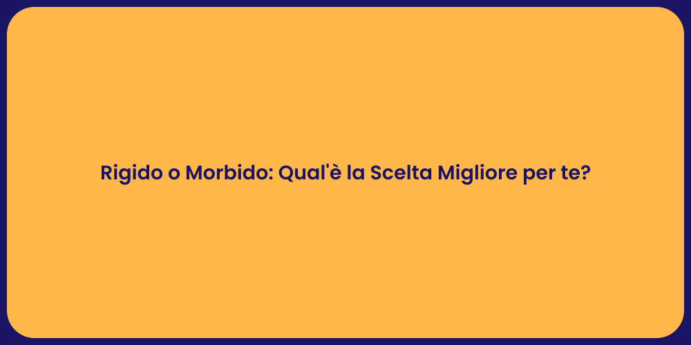 Rigido o Morbido: Qual'è la Scelta Migliore per te?