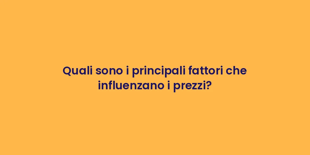 Quali sono i principali fattori che influenzano i prezzi?