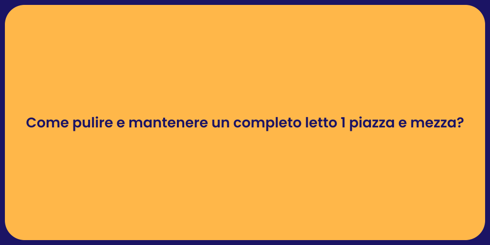 Come pulire e mantenere un completo letto 1 piazza e mezza?