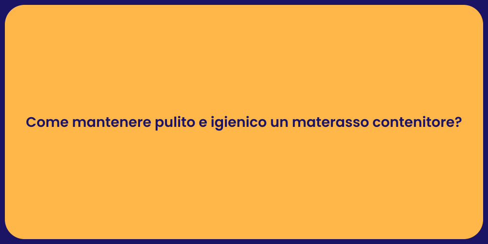 Come mantenere pulito e igienico un materasso contenitore?