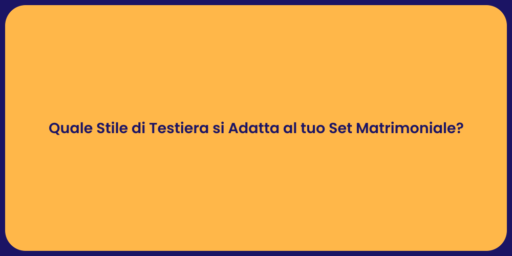 Quale Stile di Testiera si Adatta al tuo Set Matrimoniale?