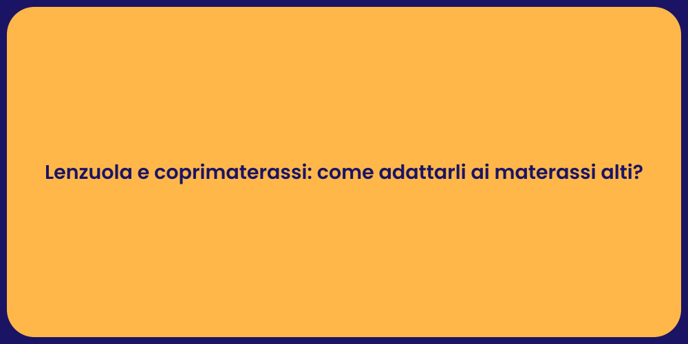 Lenzuola e coprimaterassi: come adattarli ai materassi alti?