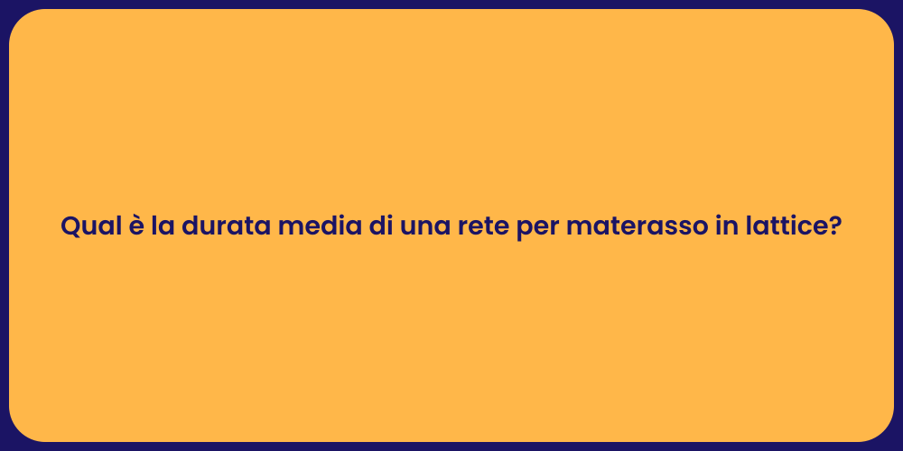Qual è la durata media di una rete per materasso in lattice?