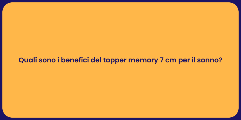 Quali sono i benefici del topper memory 7 cm per il sonno?
