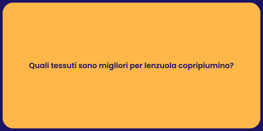 Quali tessuti sono migliori per lenzuola copripiumino?
