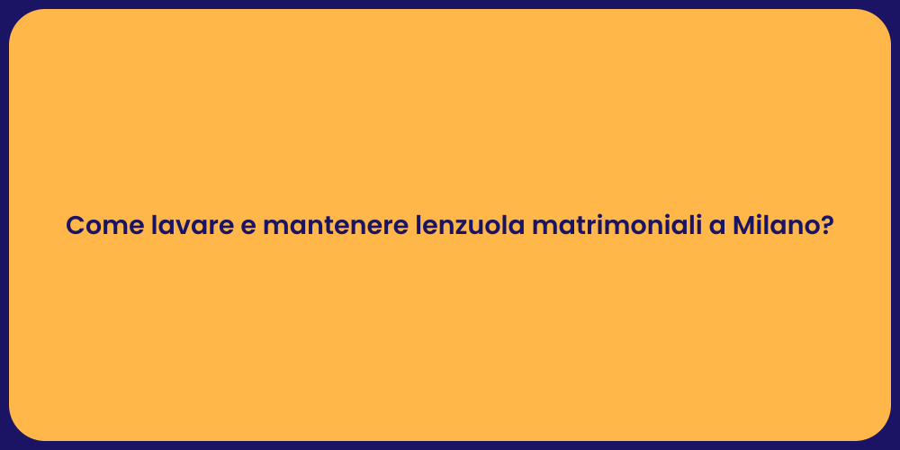 Come lavare e mantenere lenzuola matrimoniali a Milano?