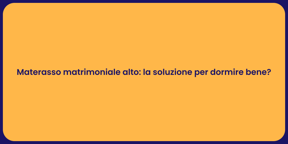 Materasso matrimoniale alto: la soluzione per dormire bene?