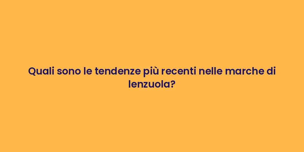 Quali sono le tendenze più recenti nelle marche di lenzuola?