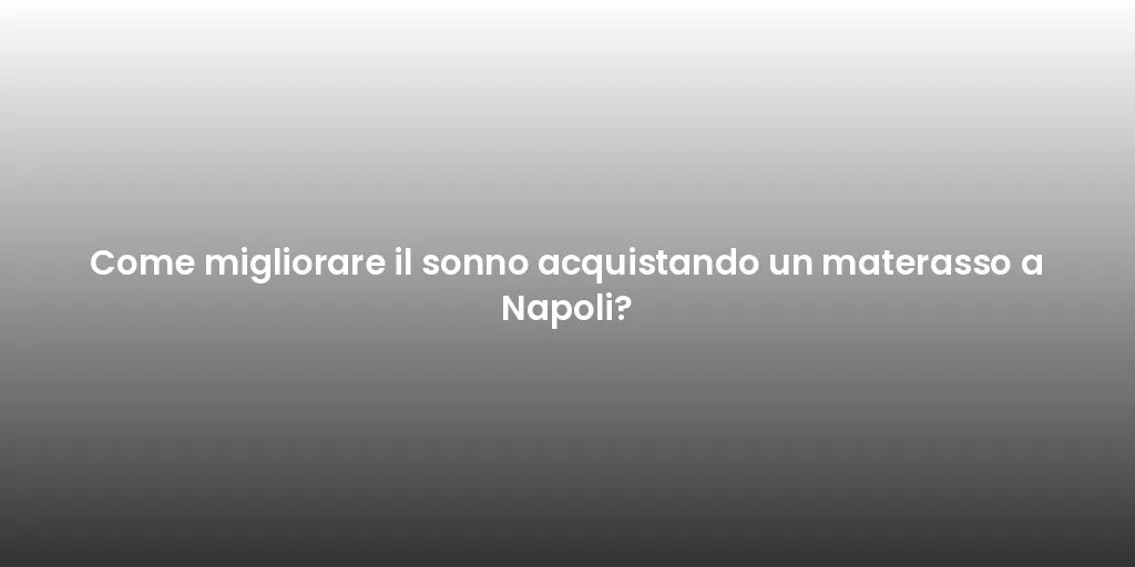 Come migliorare il sonno acquistando un materasso a Napoli?