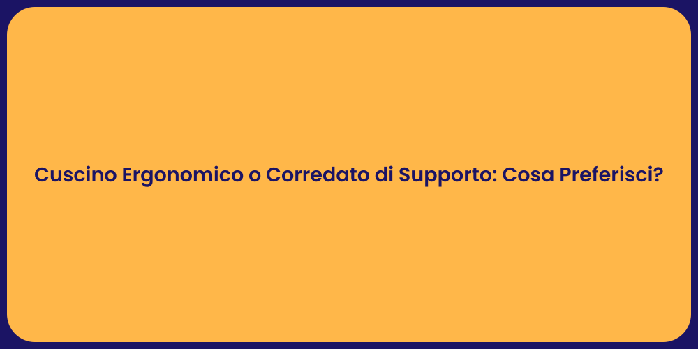 Cuscino Ergonomico o Corredato di Supporto: Cosa Preferisci?