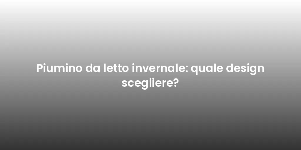 Piumino da letto invernale: quale design scegliere?