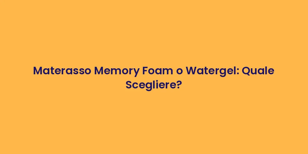 Materasso Memory Foam o Watergel: Quale Scegliere?