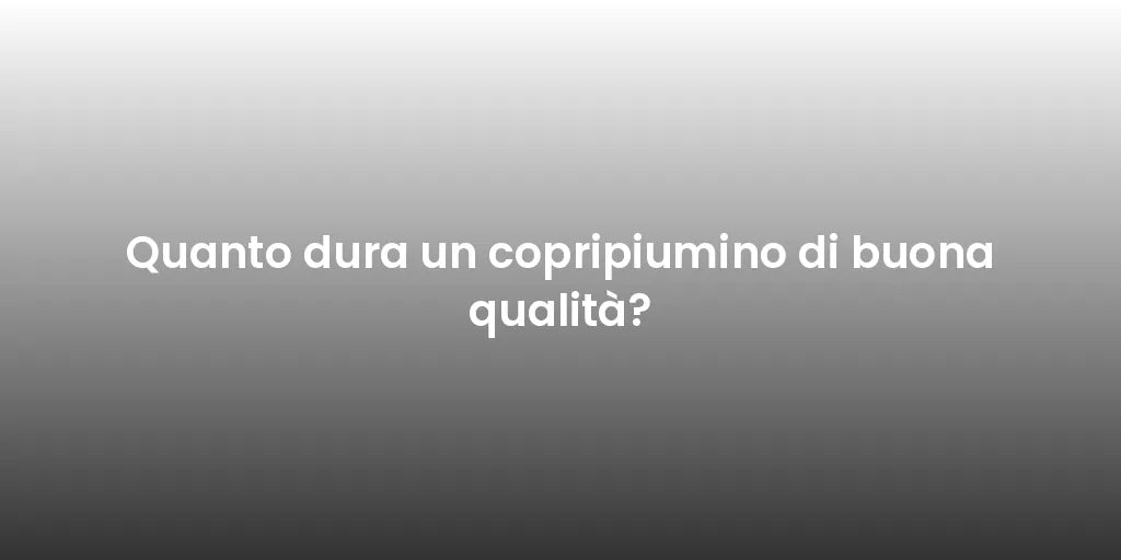 Quanto dura un copripiumino di buona qualità?