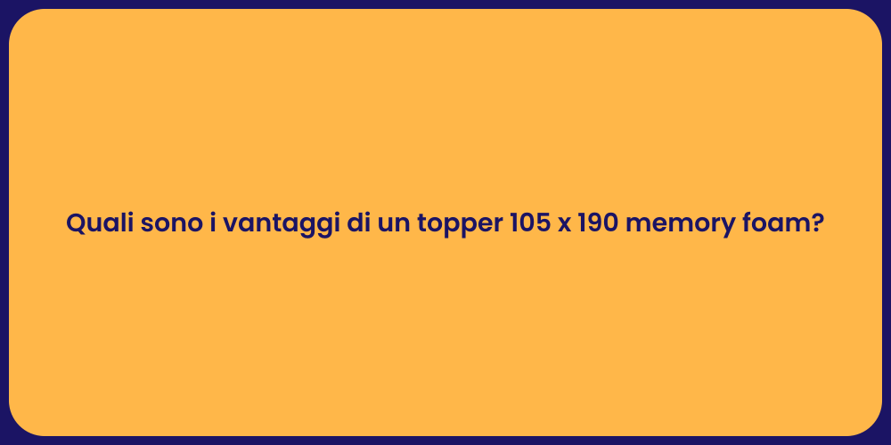 Quali sono i vantaggi di un topper 105 x 190 memory foam?