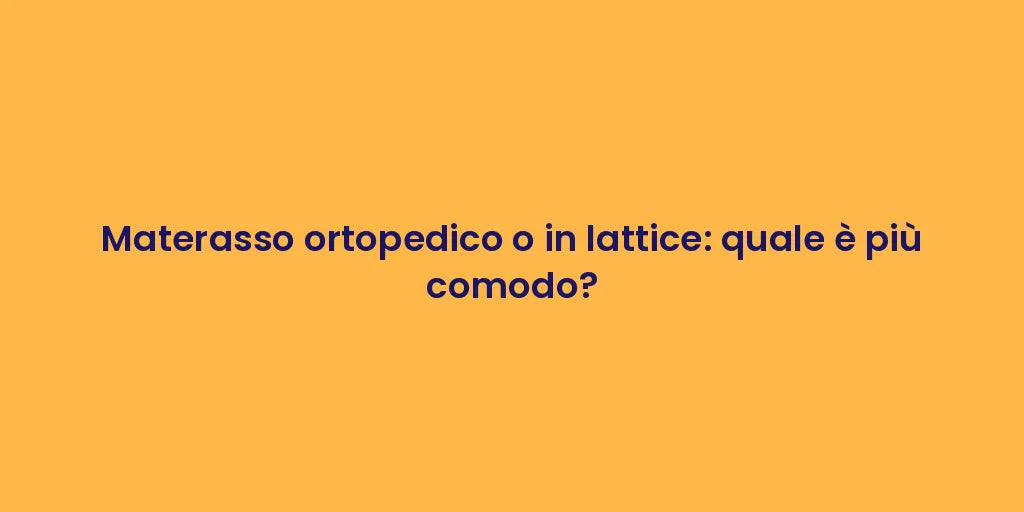 Materasso ortopedico o in lattice: quale è più comodo?