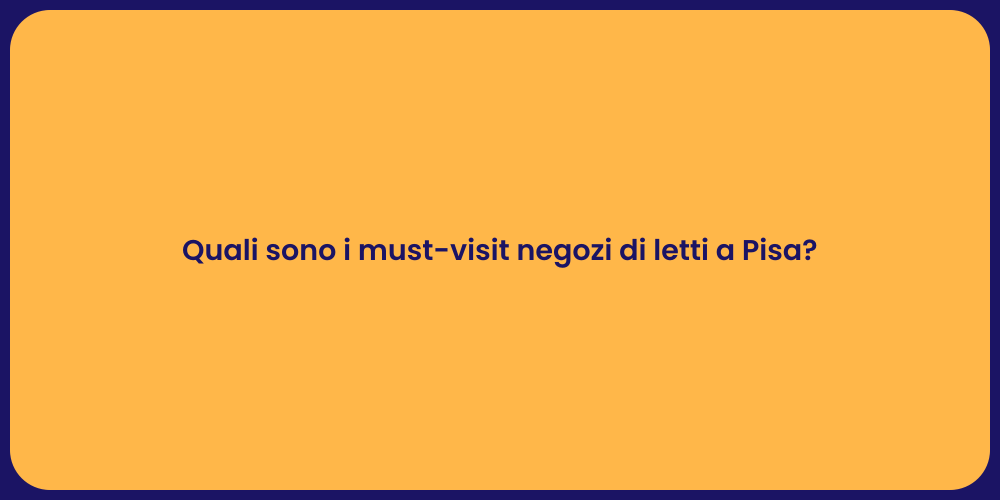Quali sono i must-visit negozi di letti a Pisa?
