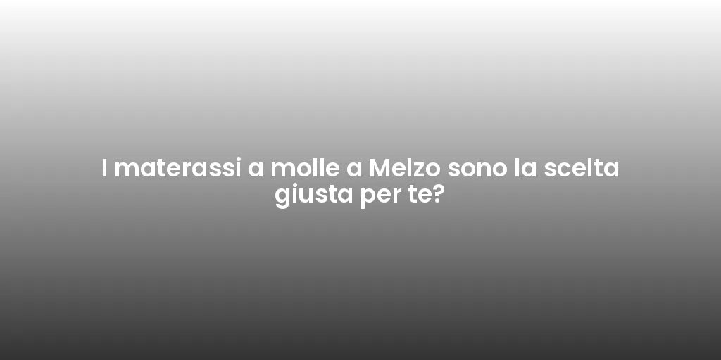 I materassi a molle a Melzo sono la scelta giusta per te?