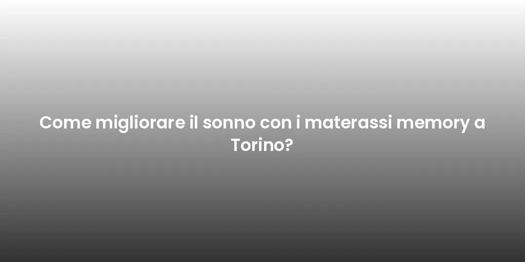 Come migliorare il sonno con i materassi memory a Torino?