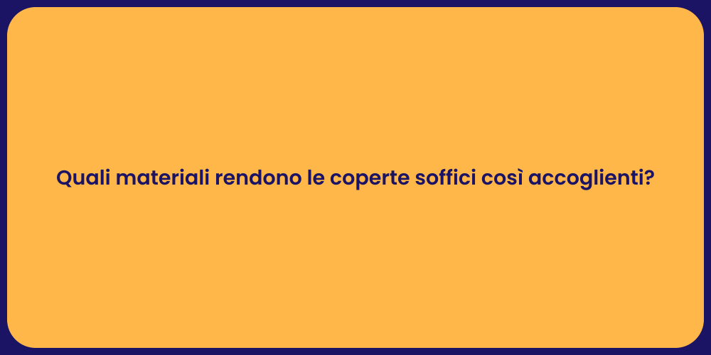 Quali materiali rendono le coperte soffici così accoglienti?