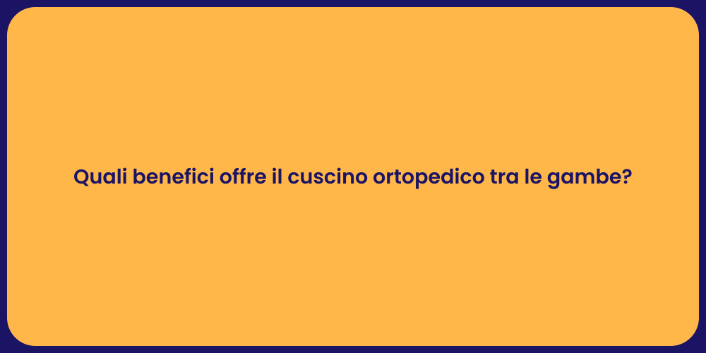 Quali benefici offre il cuscino ortopedico tra le gambe?