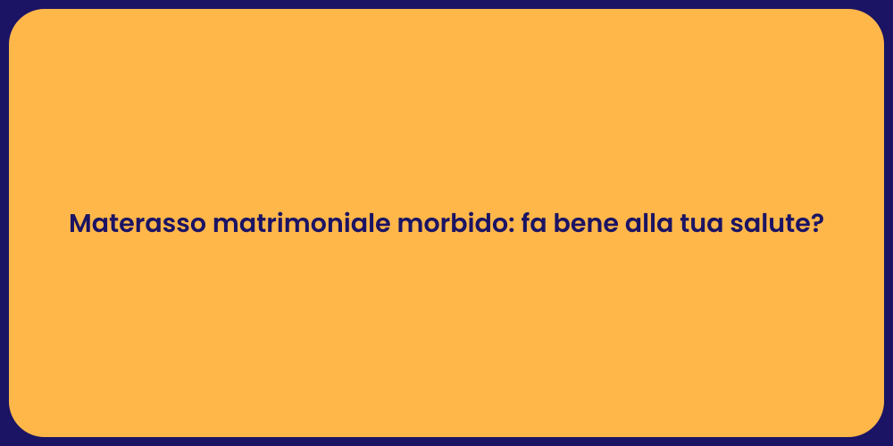 Materasso matrimoniale morbido: fa bene alla tua salute?