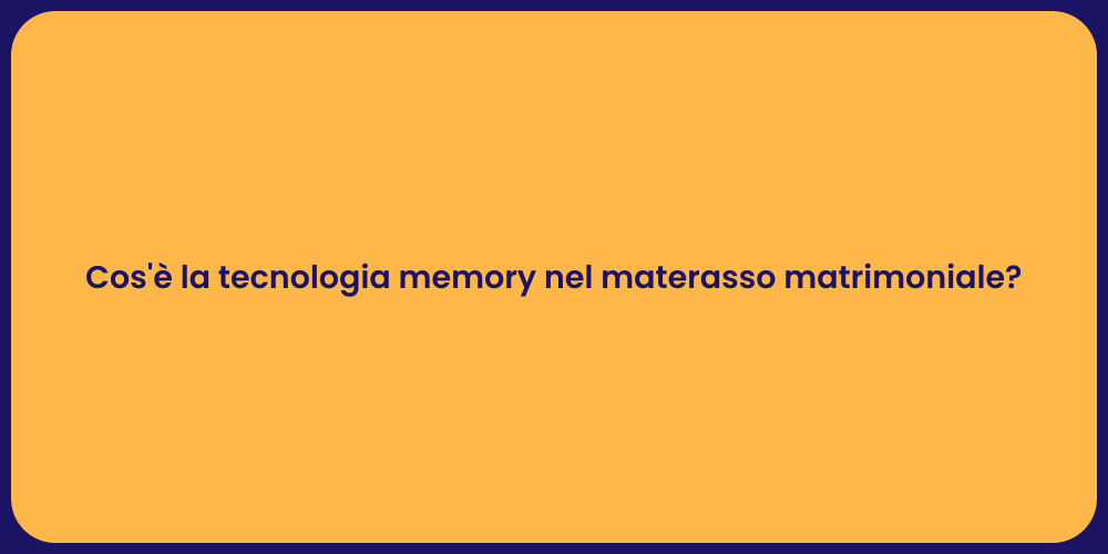 Cos'è la tecnologia memory nel materasso matrimoniale?