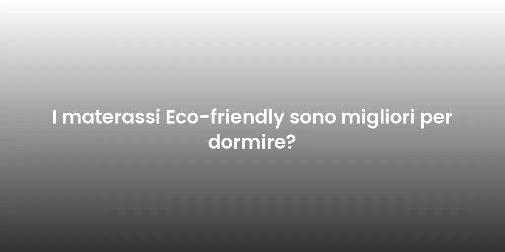 I materassi Eco-friendly sono migliori per dormire?