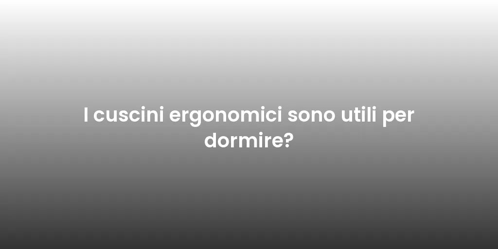 I cuscini ergonomici sono utili per dormire?