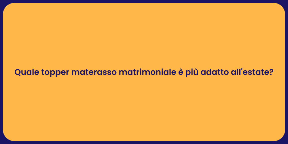 Quale topper materasso matrimoniale è più adatto all'estate?