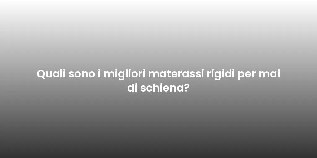 Quali sono i migliori materassi rigidi per mal di schiena?