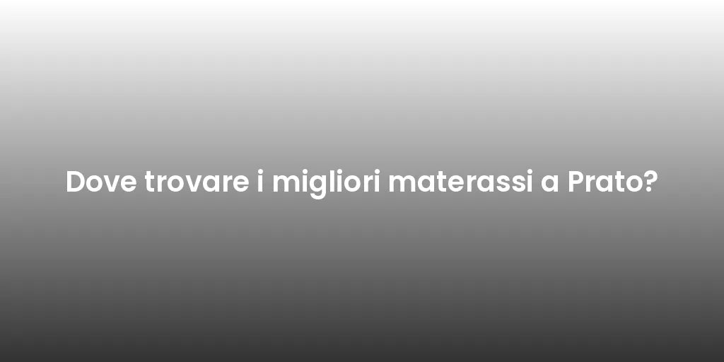 Dove trovare i migliori materassi a Prato?