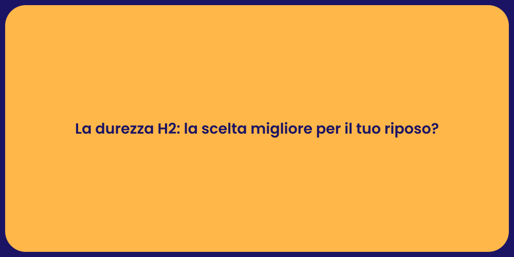 La durezza H2: la scelta migliore per il tuo riposo?