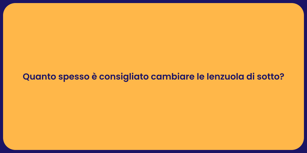 Quanto spesso è consigliato cambiare le lenzuola di sotto?