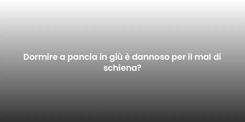 Dormire a pancia in giù è dannoso per il mal di schiena?