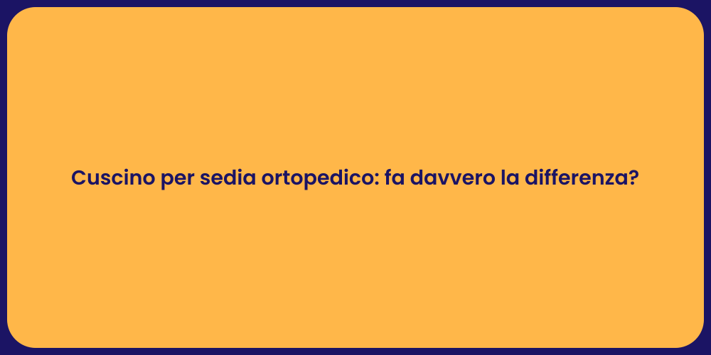 Cuscino per sedia ortopedico: fa davvero la differenza?