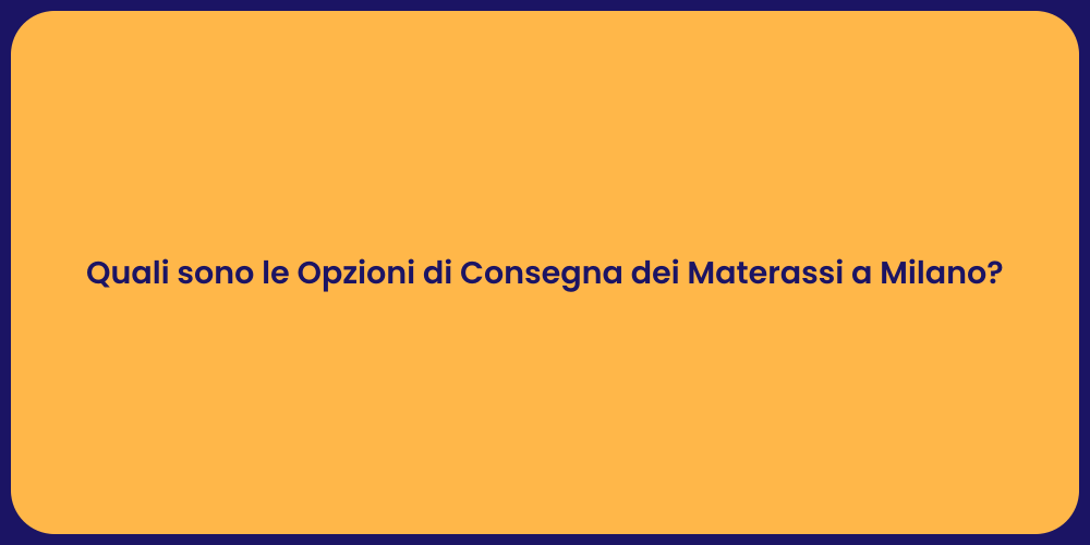 Quali sono le Opzioni di Consegna dei Materassi a Milano?